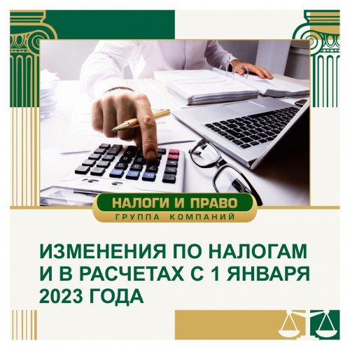 Изменения по налогам и в расчётах с 1 января 2023 года.